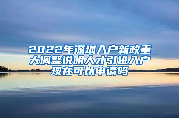 2022年深圳入户新政重大调整说明人才引进入户现在可以申请吗