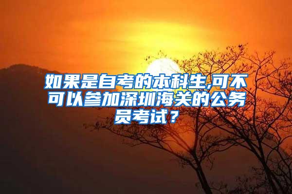如果是自考的本科生,可不可以参加深圳海关的公务员考试？