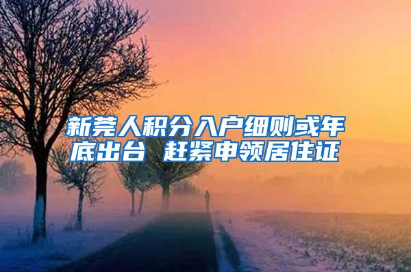 新莞人积分入户细则或年底出台 赶紧申领居住证