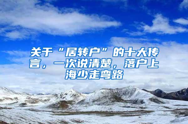 关于“居转户”的十大传言，一次说清楚，落户上海少走弯路