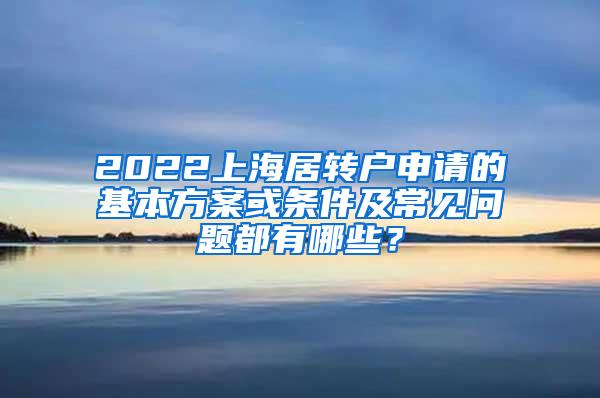 2022上海居转户申请的基本方案或条件及常见问题都有哪些？