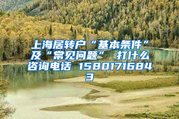 上海居转户“基本条件”及“常见问题” 打什么咨询电话 15801716843