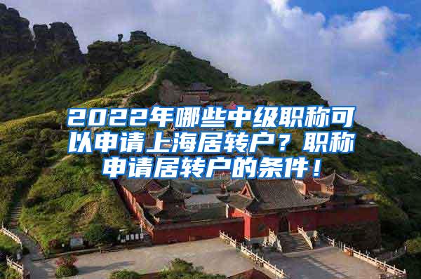 2022年哪些中级职称可以申请上海居转户？职称申请居转户的条件！