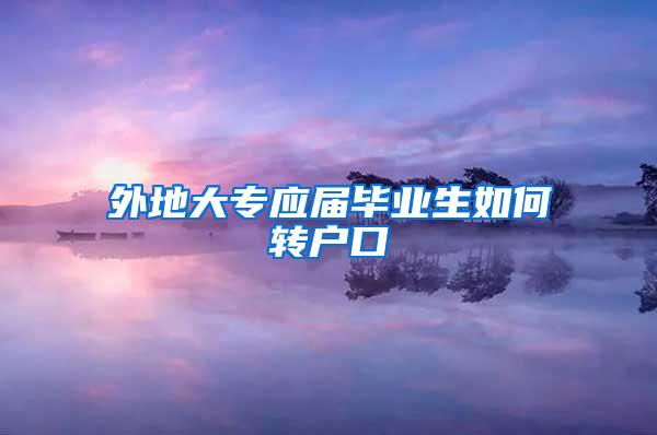 外地大专应届毕业生如何转户口