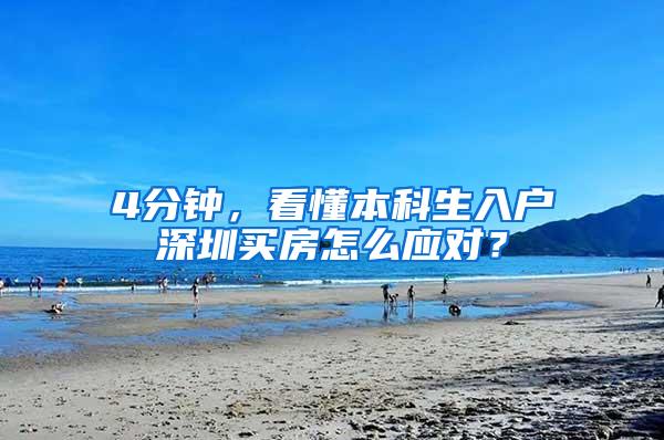 4分钟，看懂本科生入户深圳买房怎么应对？
