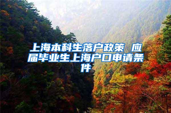 上海本科生落户政策 应届毕业生上海户口申请条件