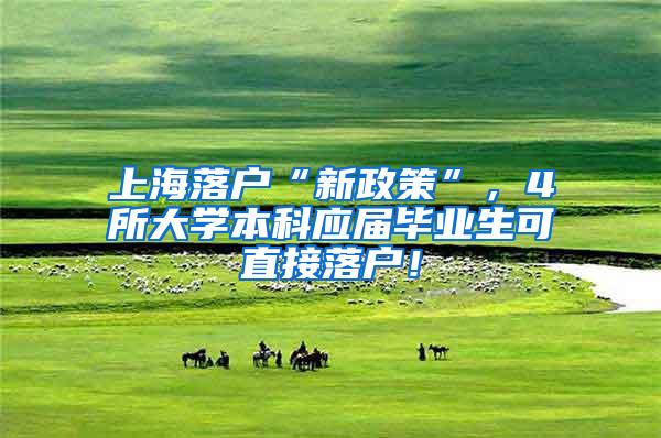 上海落户“新政策”，4所大学本科应届毕业生可直接落户！