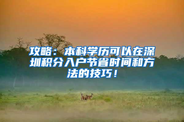 攻略：本科学历可以在深圳积分入户节省时间和方法的技巧！