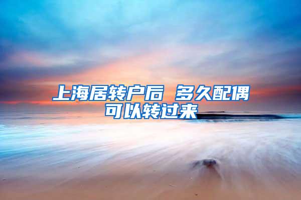 上海居转户后 多久配偶可以转过来