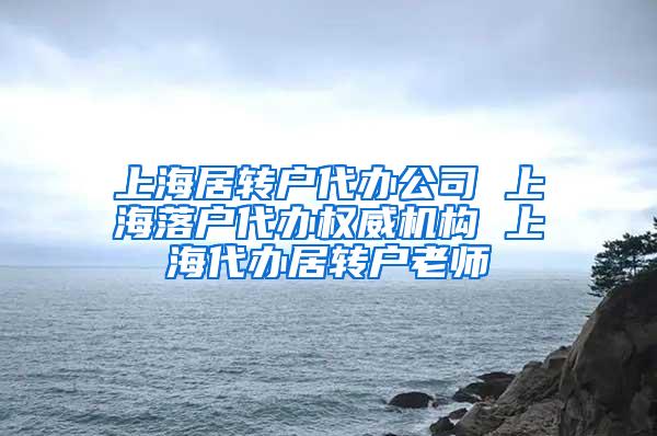 上海居转户代办公司 上海落户代办权威机构 上海代办居转户老师