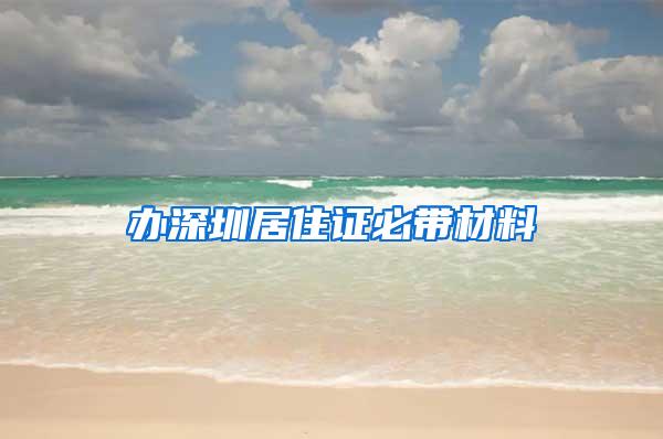 办深圳居住证必带材料