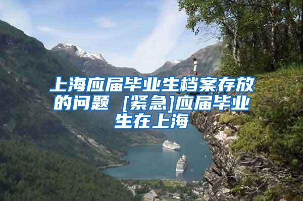 上海应届毕业生档案存放的问题 [紧急]应届毕业生在上海
