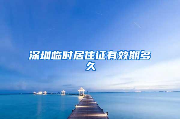 深圳临时居住证有效期多久