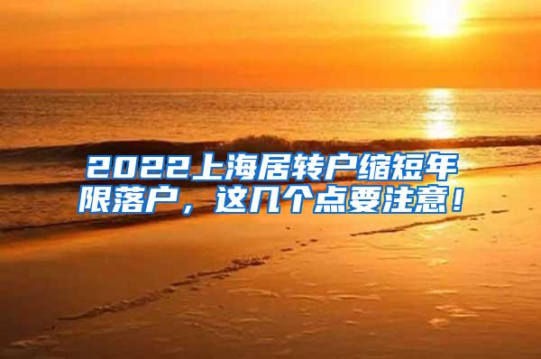 2022上海居转户缩短年限落户，这几个点要注意！