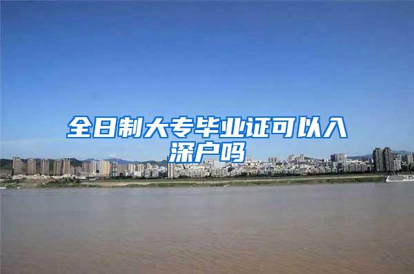 全日制大专毕业证可以入深户吗