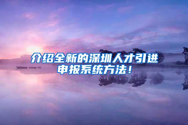 介绍全新的深圳人才引进申报系统方法！