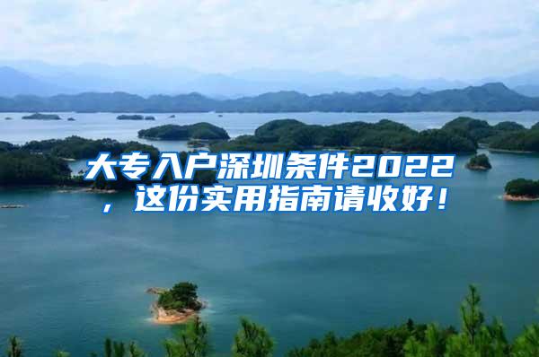 大专入户深圳条件2022，这份实用指南请收好！
