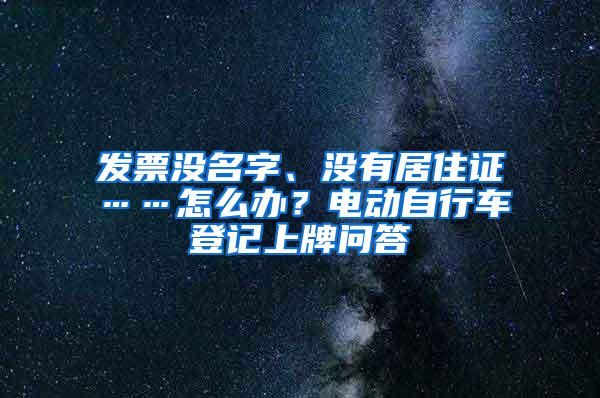 发票没名字、没有居住证……怎么办？电动自行车登记上牌问答