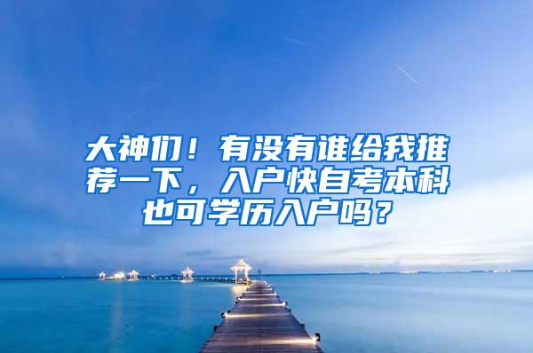 大神们！有没有谁给我推荐一下，入户快自考本科也可学历入户吗？