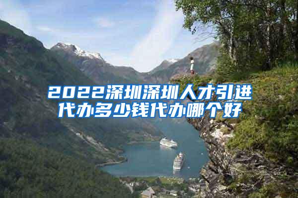 2022深圳深圳人才引进代办多少钱代办哪个好