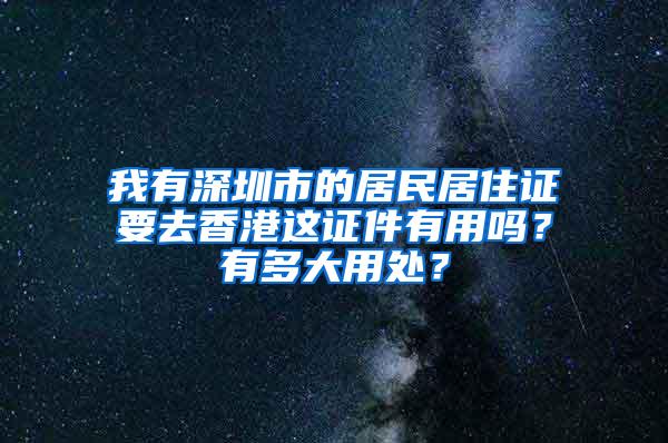 我有深圳市的居民居住证要去香港这证件有用吗？有多大用处？