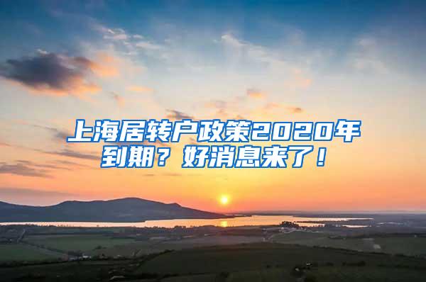 上海居转户政策2020年到期？好消息来了！