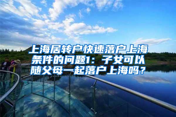 上海居转户快速落户上海条件的问题1：子女可以随父母一起落户上海吗？