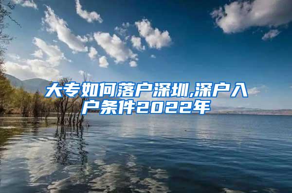 大专如何落户深圳,深户入户条件2022年