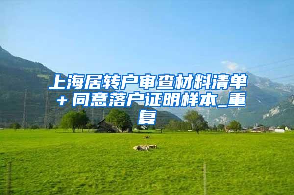 上海居转户审查材料清单＋同意落户证明样本_重复