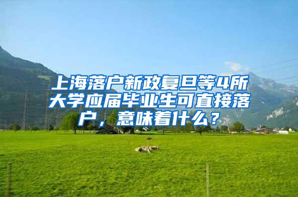 上海落户新政复旦等4所大学应届毕业生可直接落户，意味着什么？