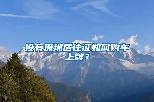 没有深圳居住证如何购车上牌？