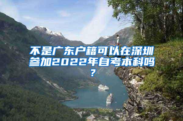 不是广东户籍可以在深圳参加2022年自考本科吗？