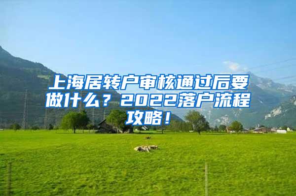 上海居转户审核通过后要做什么？2022落户流程攻略！