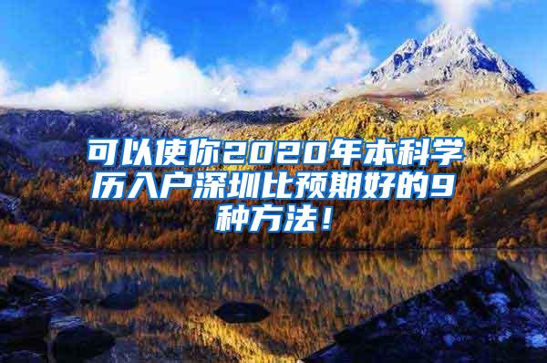 可以使你2020年本科学历入户深圳比预期好的9种方法！