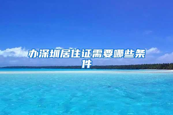 办深圳居住证需要哪些条件