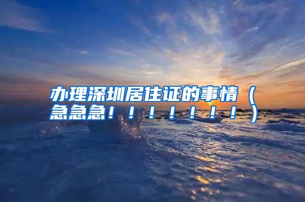 办理深圳居住证的事情（急急急！！！！！！！）