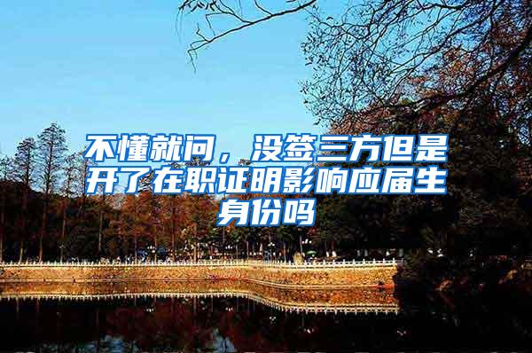 不懂就问，没签三方但是开了在职证明影响应届生身份吗