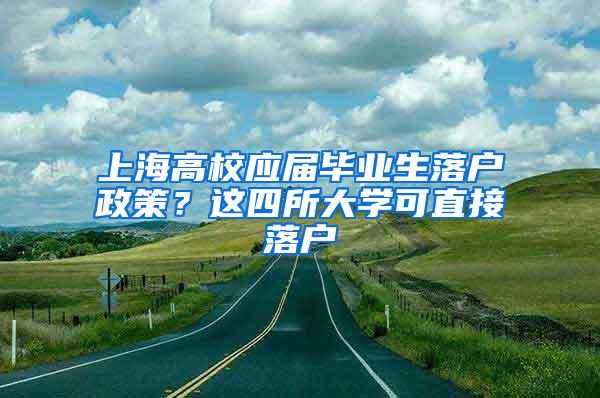 上海高校应届毕业生落户政策？这四所大学可直接落户