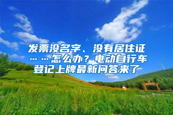 发票没名字、没有居住证……怎么办？电动自行车登记上牌最新问答来了