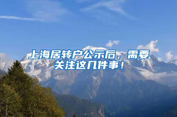 上海居转户公示后，需要关注这几件事！
