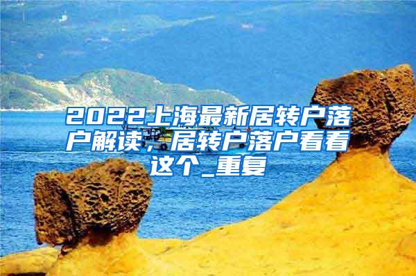 2022上海最新居转户落户解读，居转户落户看看这个_重复