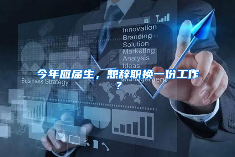 今年应届生，想辞职换一份工作？