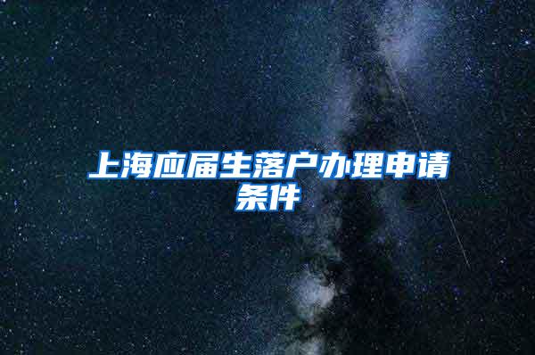 上海应届生落户办理申请条件
