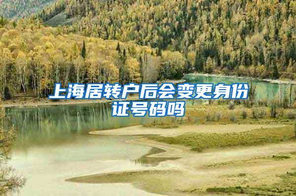 上海居转户后会变更身份证号码吗