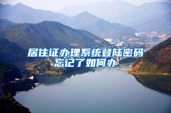 居住证办理系统登陆密码忘记了如何办