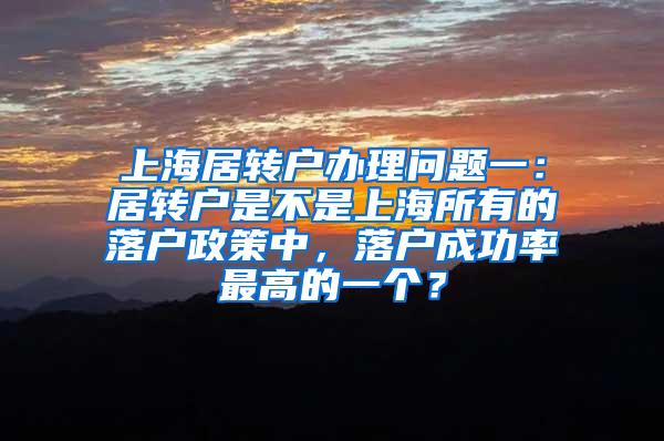 上海居转户办理问题一：居转户是不是上海所有的落户政策中，落户成功率最高的一个？