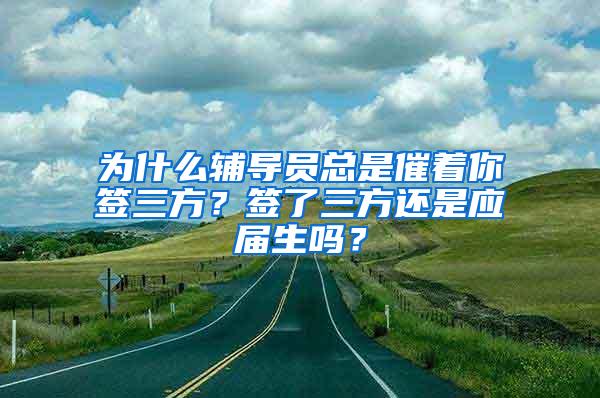 为什么辅导员总是催着你签三方？签了三方还是应届生吗？
