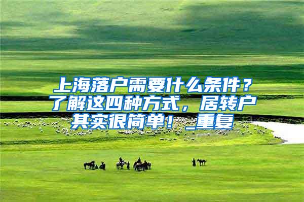 上海落户需要什么条件？了解这四种方式，居转户其实很简单！_重复