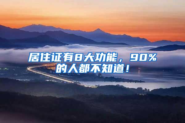 居住证有8大功能，90%的人都不知道！