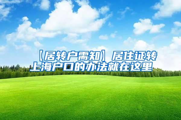【居转户需知】居住证转上海户口的办法就在这里